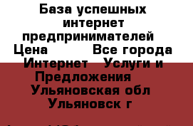 База успешных интернет предпринимателей › Цена ­ 600 - Все города Интернет » Услуги и Предложения   . Ульяновская обл.,Ульяновск г.